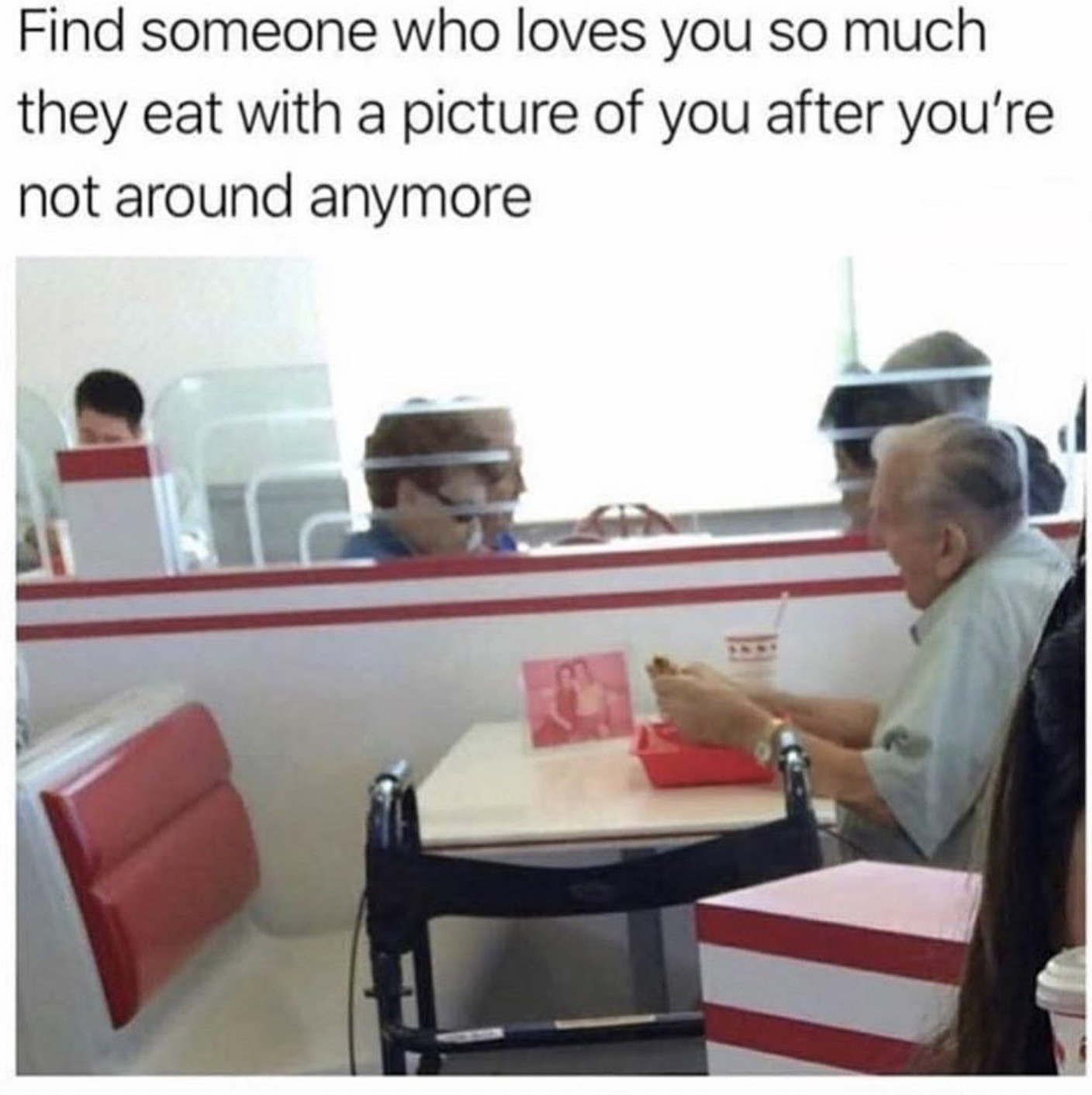 old man eating alone - Find someone who loves you so much they eat with a picture of you after you're not around anymore